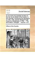 An Accurate and Impartial Narrative of the War, by an Officer of the Guards. in Two Volumes. Comprising the Campaigns of 1793, 1794, and the Retreat Through Holland to Westphalia, in 1795. ... the Third Edition, Enlarged. .. Volume 1 of 2