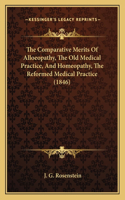 The Comparative Merits Of Alloeopathy, The Old Medical Practice, And Homeopathy, The Reformed Medical Practice (1846)