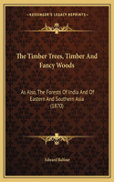 Timber Trees, Timber and Fancy Woods: As Also, the Forests of India and of Eastern and Southern Asia (1870)(English)