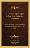 A New and Original Opera in Three Acts, Entitled the Enchantress