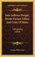 John Sullivan Dwight, Brook-Farmer, Editor, And Critic Of Music: A Biography (1898)(English)