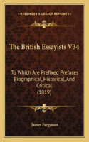 British Essayists V34: To Which Are Prefixed Prefaces Biographical, Historical, And Critical (1819)