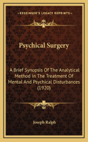 Psychical Surgery: A Brief Synopsis Of The Analytical Method In The Treatment Of Mental And Psychical Disturbances (1920)