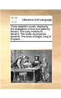 Three Delightful Novels, Displaying the Stratagems of Love and Gallantry. Novel I. the Lucky Misfortune. ... Novel II. the Noble Recompence. ... Novel III. the Loves of Edgar, King of England. ...: (English)