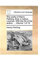 The Works of Henry Fielding, Esq; In Twelve Volumes. with the Life of the Author. ... Volume 1 of 12