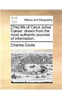 [The] Life of Caius Julius Caesar: Drawn from the Most Authentic Sources of Information.(English)