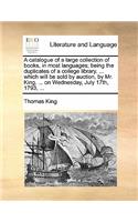 A Catalogue of a Large Collection of Books, in Most Languages; Being the Duplicates of a College Library. ... Which Will Be Sold by Auction, by Mr. King, ... on Wednesday, July 17th, 1793, ...: (English)