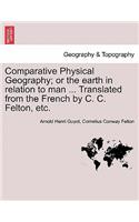 Comparative Physical Geography; Or the Earth in Relation to Man ... Translated from the French by C. C. Felton, Etc.