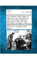 Vehicle Code State of California as Amended to 1957 and Other Statutes Relating to the Use and Operation of Motor Vehicles