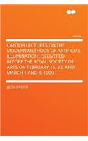 Cantor Lectures on the Modern Methods of Artificial Illumination: Delivered Before the Royal Society of Arts on February 15, 22, and March 1 and 8, 1909