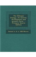 The Ethiopic Liturgy, Its Sources, Development and Present Form - Primary Source Edition