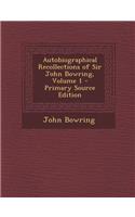 Autobiographical Recollections of Sir John Bowring, Volume 1 - Primary Source Edition