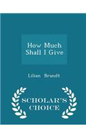 How Much Shall I Give - Scholar's Choice Edition