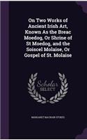 On Two Works of Ancient Irish Art, Known As the Breac Moedog, Or Shrine of St Moedog, and the Soiscel Molaise, Or Gospel of St. Molaise: (English)