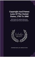 Copyright and Patent Laws of the United States, 1790 to 1868: With Notes of Judicial Decisions Thereunder and Forms and Indexes