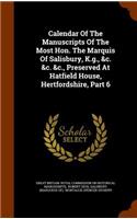 Calendar of the Manuscripts of the Most Hon. the Marquis of Salisbury, K.G., &C. &C. &C., Preserved at Hatfield House, Hertfordshire, Part 6