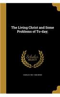 Living Christ and Some Problems of To-day;