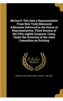 Norton P. Otis (late a Representative From New York) Memorial Addresses Delivered in the House of Representatives, Third Session of the Fifty-eighth Congress. Comp. Under the Direction of the Joint Committee on Printing