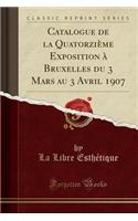 Catalogue de la QuatorziÃ¨me Exposition Ã? Bruxelles Du 3 Mars Au 3 Avril 1907 (Classic Reprint)