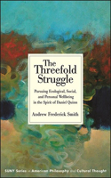 The Threefold Struggle: Pursuing Ecological, Social, and Personal Wellbeing in the Spirit of Daniel Quinn(SUNY series in American Philosophy and Cultural Thought)