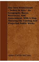Our New Protectorate - Turkey In Asia - Its Geography, Races, Resources, And Government, With A Map, Showing The Existing And Projected Public Works