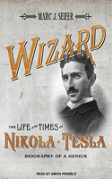 Wizard: The Life and Times of Nikola Tesla: Biography of a Genius