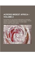 Across Widest Africa (Volume 2); An Account of the Country and People of Eastern, Central and Western Africa as Seen During a Twelve Months' Journey f