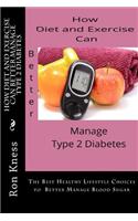 How Diet and Exercise Can Better Manage Type 2 Diabetes: The Best Healthy Lifestyle Choices to Better Manage Blood Sugar