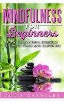 Mindfulness for Beginners: How to Live Your Everyday Life with Peace and Happiness
