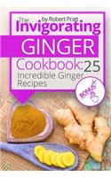 The Invigorating Ginger Cookbook: 25 Incredible Ginger Recipes
