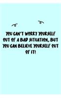 You can't worry yourself out of a bad situation, but you can believe yourself out of it! Journal: A minimalistic Lined Journal / Notebook /Journal /planner/ dairy/ calligraphy Book / lettering book/Gratitude journal/ journal with 120 Pages, 6x9, 