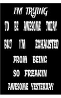 I'm Trying to Be Awesome Today but I'm Exhausted from Being so Freakin Awesome Yesterday