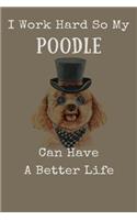 I Work Hard So My Poodle Can Have A Better Life