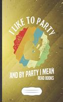 I Like To Party And By Party I Mean Read Books: Funny Book Lover Blank Lined Notebook Journal For Reading Teacher Librarian, Inspirational Saying Unique Special Birthday Gift Modern B5 110 Pages