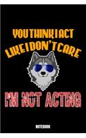 You Think I Act Like I Don'T Care I'M Not Acting Notebook