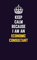 Keep Calm Because I Am An Economic Consultant: Motivational and inspirational career blank lined gift notebook with matte finish