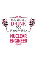 You Would Drink Too If You Were A Nuclear Engineer: New Nuclear Engineer Notebook, Journal Gift, Diary, Doodle Gift or Notebook - 6 x 9 Compact Size- 109 Blank Lined Pages
