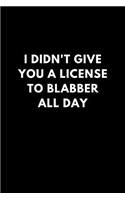 I Didn't Give You a License to Blabber All Day: Funny Lined Notebook Diary to Write In, Gift Gag Office Work Job (150 Pages)