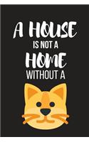 A House Is Not a Home Without a: Funny Novelty Bithday Cat Gifts Small Lined Notebook / Diary (6 X 9)