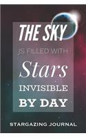 The Sky Is Filled with Stars Invisible by Day - Stargazing Journal: Motivational Quote Star Gazing Logbook Track and Record Your Astronomical Observations Gift Notebook for Star Lovers