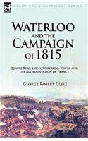 Waterloo and the Campaign of 1815: Quatre Bras, Ligny, Waterloo, Wavre and the Allied Invasion of France