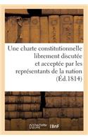 Observations d'Un Ancien Député Au Corps Législatif Sur La Nécessité d'Une Charte Constitutionnelle: Librement Discutée Et Acceptée Par Les Représentants de la Nation