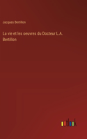 vie et les oeuvres du Docteur L.A. Bertillon