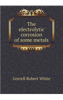 The Electrolytic Corrosion of Some Metals