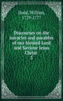 Discourses on the miracles and parables of our blessed Lord and Saviour Jesus Christ