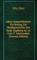 Adam Gumpelzhaimer: Ein Beitrag Zur Musikgeschichte Der Stadt Augsburg Im 16. Und 17. Jahrhundert (German Edition)
