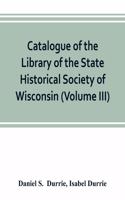 Catalogue of the Library of the State Historical Society of Wisconsin (Volume III)