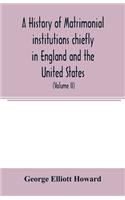 history of matrimonial institutions chiefly in England and the United States, with an introductory analysis of the literature and the theories of primitive marriage and the family (Volume II)