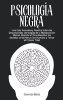 Psicología Negra: Una Guía Avanzada y Práctica Sobre las Desconocidas Estrategias de la Manipulación Mental. Descubra Cómo Descifrar los Secretos de la Interacción Hu