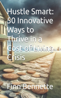 Hustle Smart: 50 Innovative Ways to Thrive in a Cost of Living Crisis